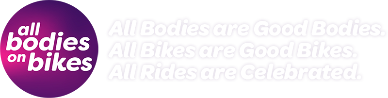 All Bodies On Bikes. All Bodies are Good Bodies. All Bikes are Good Bikes. All Rides are Celebrated.