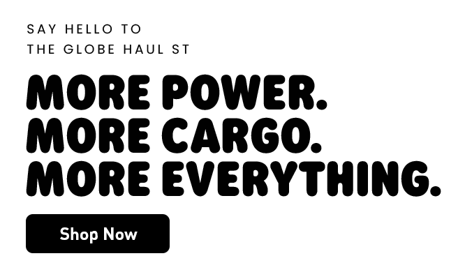 Say Hello to the Globe Haul ST | More Power. More Cargo. More Everything.