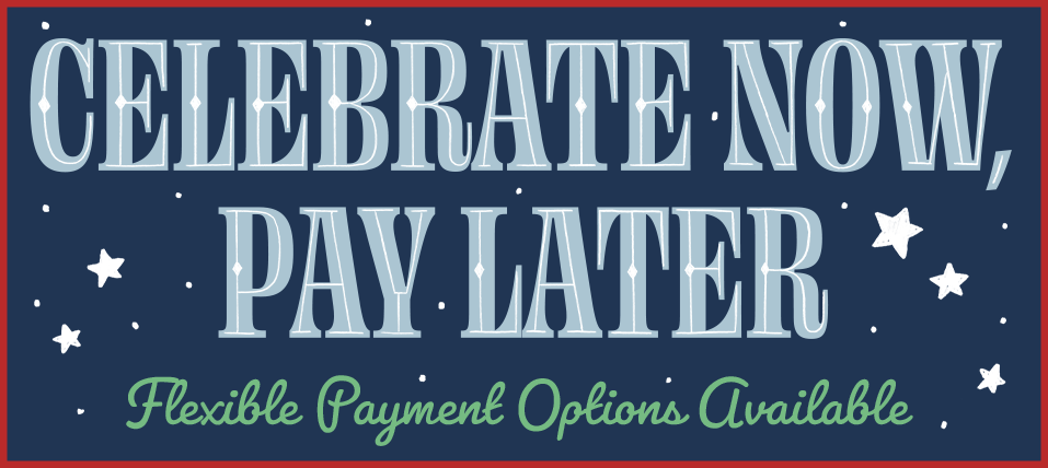 Celebrate Now, Pay Later | Flexible Payment Options Available