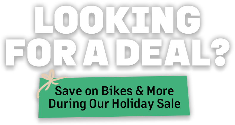 Looking for a deal? | Save on bikes & more during our holiday sale
