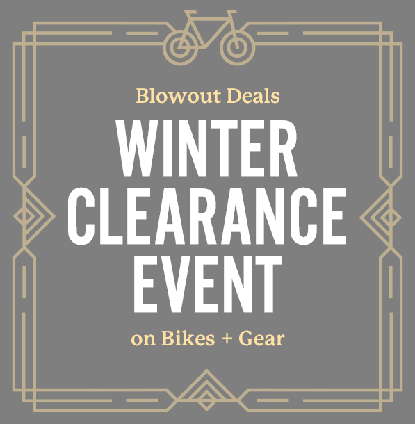 Winter Clearance Event | Blowout Deals on Bikes + Gear