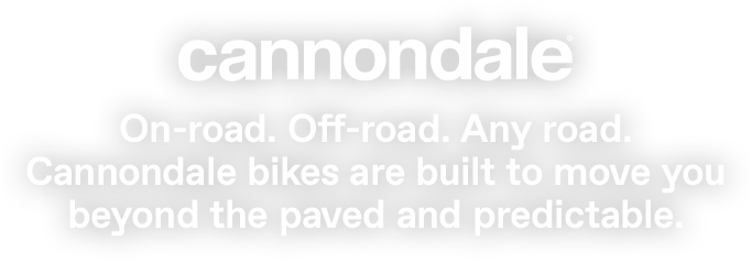 Cannondale | On-road. Off-road. Any road. Cannondale bikes are built to move you beyond the paved and predictable.