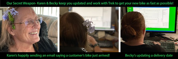 Our secret weapon! Karen & Becky keeping you updated and working with Trek to get your new bike as fast as possible!