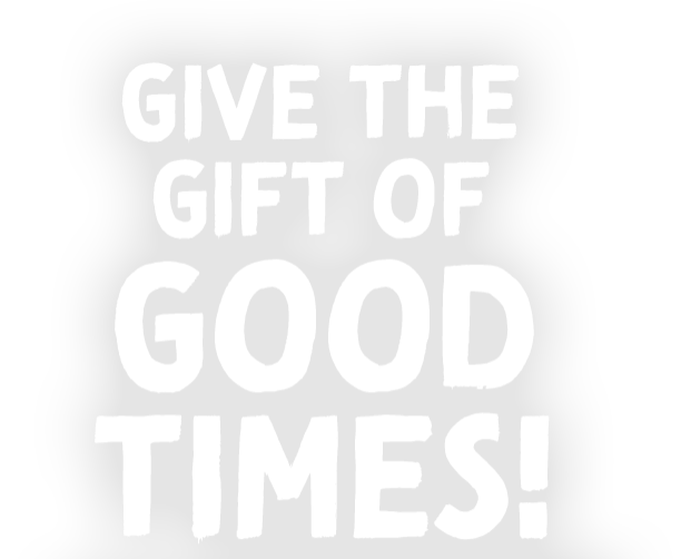Give the Gift of Good Times!