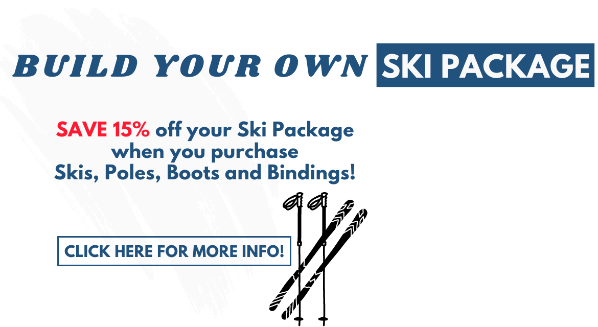 Build your own ski package. Save 15% off your ski package when you purchase skis, poles, boots and bindings! Click here for more info!