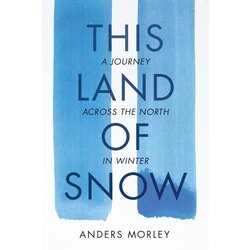 Mountaineers Books This Land of Snow: A Journey Across the North by Anders Morley