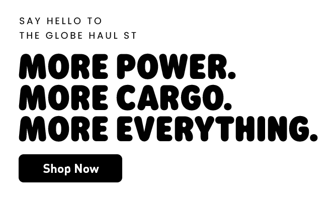 Say Hello to the Globe Haul ST | More Power. More Cargo. More Everything.